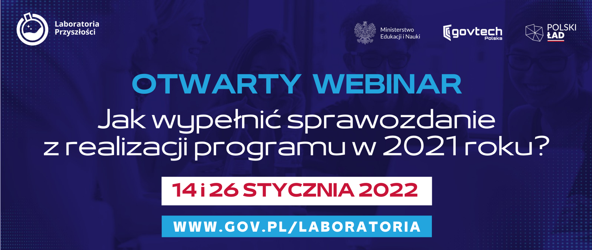 Otwarty webinar
Jak wypełnić sprawozdanie z realizacji programu w 2021 roku?
14 i 26 stycznia 2022
www.gov.pl/laboratoria