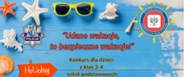 Grafika na tle niebieskimj zapraszająca do powiatowego konkursu plastycznego pod hasłem "Udane wakacje, to bezpieczne wakacje". W prawym górnym rogu znajduje się logo Państwowej Inspekcji Saitarnej a w lewym logo Policji. Na dole plakatu znak z napisem "Holiday" oraz leżak. Na plakacie napis "Konkurs dla dzieci z klas 3-4 szkół podstawowych. Termin nadsyłania prac konkursowych 5 września 2025 r.".