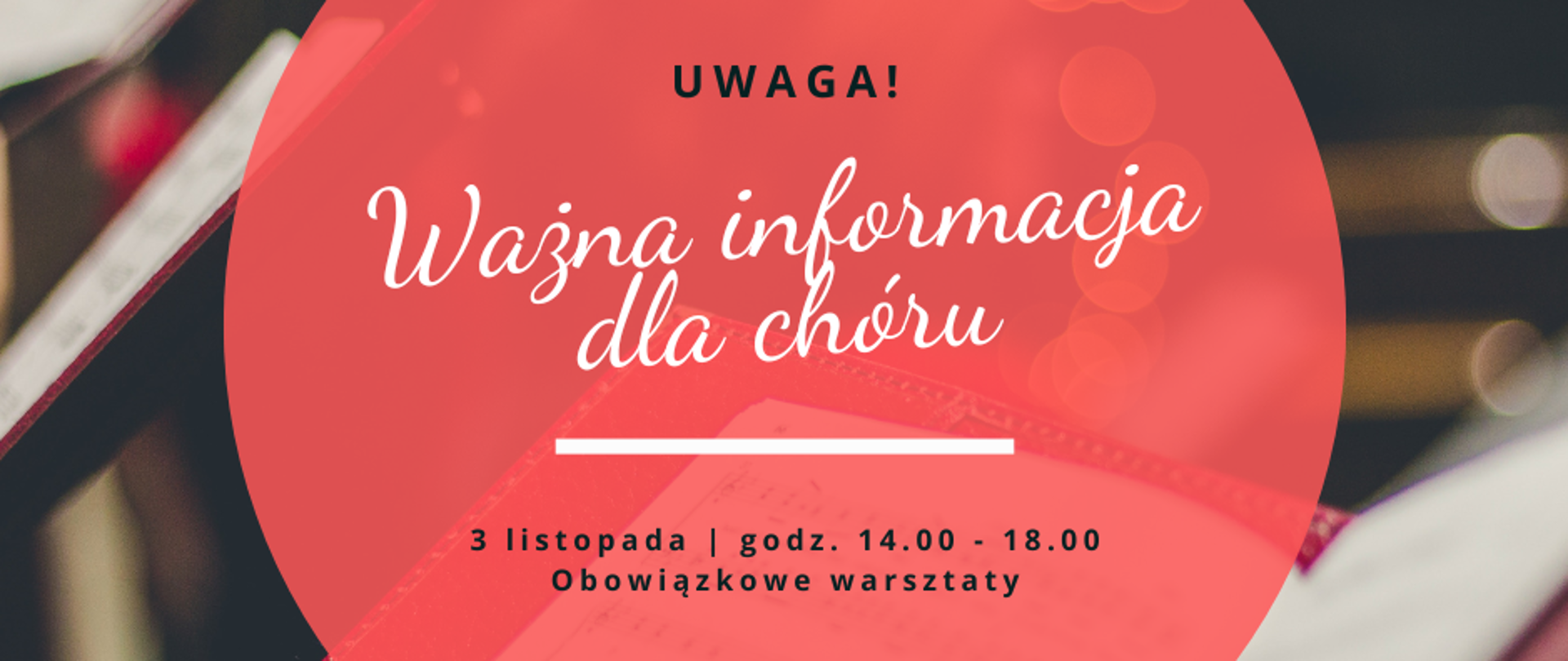 Zdjęcie przedstawiające w tle otwartą książkę z nutami. W środkowej części fotografii znajduje się półprzeźroczysty, czerwony okrąg, na którym znajdują się napisy: "UWAGA! Ważna informacja dla chóru - 3 listopada - godz. 14.00 - 18.00, obowiązkowe warsztaty".