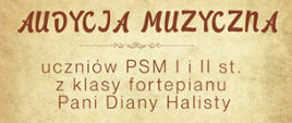 Plakat promujący audycję muzyczną uczniów klasy fortepianu Pani Diany Halisty z Państwowej Szkoły Muzycznej I i II stopnia im. Ignacego Jana Paderewskiego w Stalowej Woli. Główne hasło „Audycja Muzyczna” zapisane jest ozdobną czcionką. Informacja podaje, że wystąpią uczniowie PSM I i II stopnia. Wydarzenie odbędzie się 22 maja 2025 roku o godzinie 16:00 w sali koncertowej. U dołu plakatu znajdują się dwa fortepiany koncertowe, z których wydobywają się symboliczne nuty i klawisze. Tło ma beżowy, postarzały styl, nadający całości klasyczny charakter.