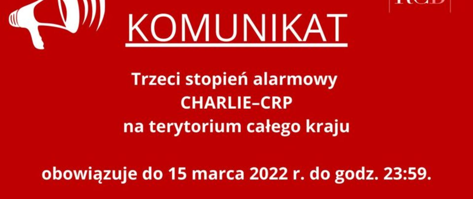 Na czerwonym tle napis: Komunikat; Trzeci stopień alarmowy CHARLIE-CRP na terytorium całego kraju obowiązuje do 15 marca 2022 do godz. 23.59