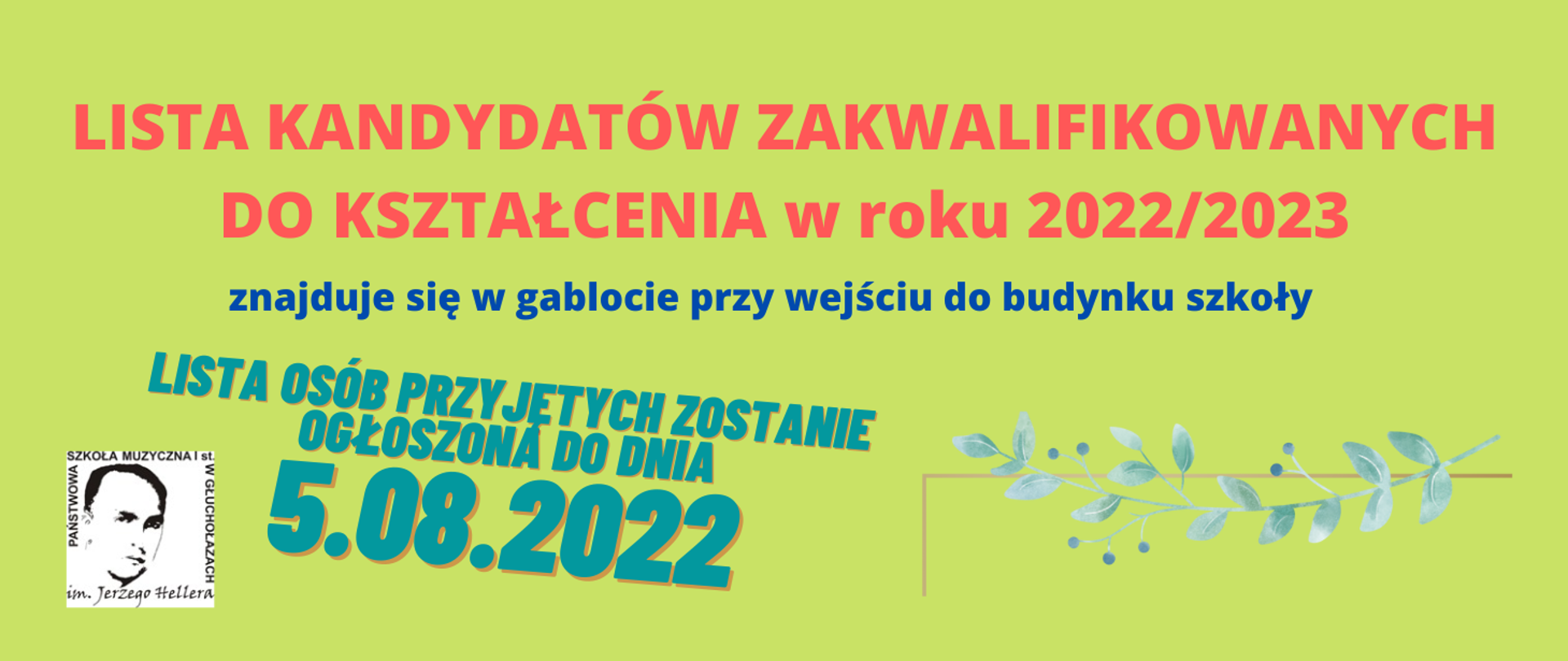 Format panoramiczny, tło oliwkowe. W lewym dolnym rogu na białym tle - czarne logo PSM w Głuchołazach - kwadrat - twarz patrona szkoły i wokół napis z nazwą szkoły. Od góry napis czerwony: Lista kandydatów zakwalifikowanych do kształcenia w roku 2022_2023, napis mniejszy granatowy: znajduje się w gablocie przy wejściu do budynku szkoły. Poniżej pośrodku większa czcionka, kolor morski, pochylenie w prawo w dół: Lista osób przyjętych zostanie ogłoszona do dnia 5.08.2022. W prawym dolnym rogu jasnoszara gałązka oliwna wygięta w łuk - liście i oliwki naprzemiennie. 