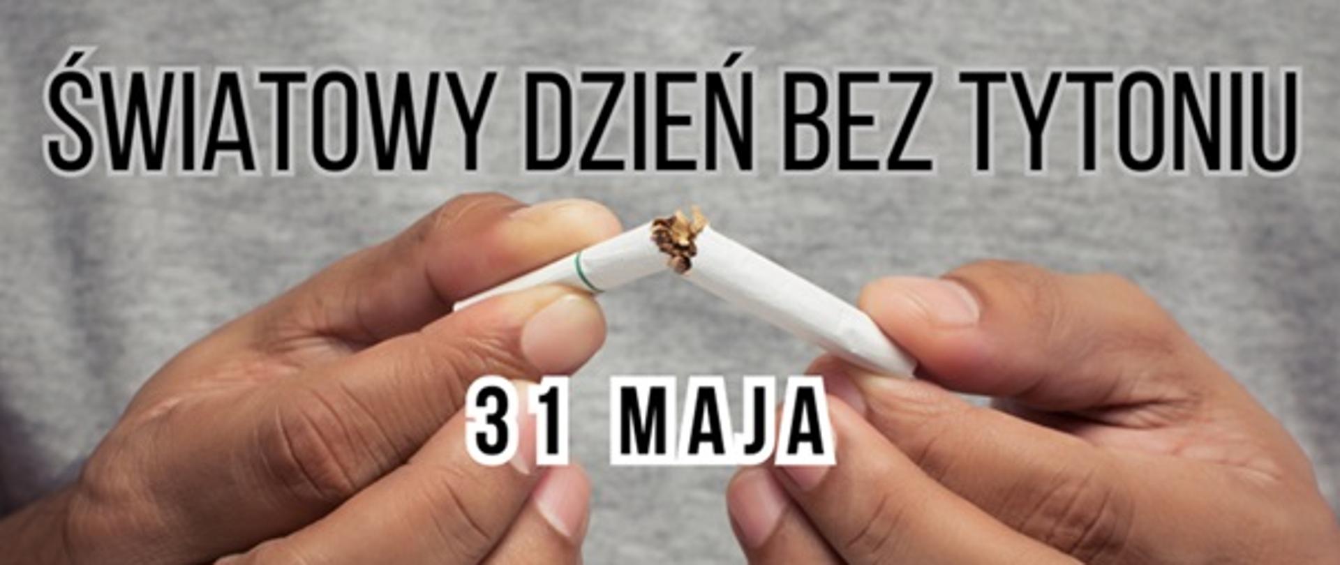 Na szarym tle czarny napis ŚWIATOWY DZIEŃ BEZ TYTONIU 31 MAJA oraz grafika przedstawiająca przełamanego papierosa trzymanego w dwóch dłoniach