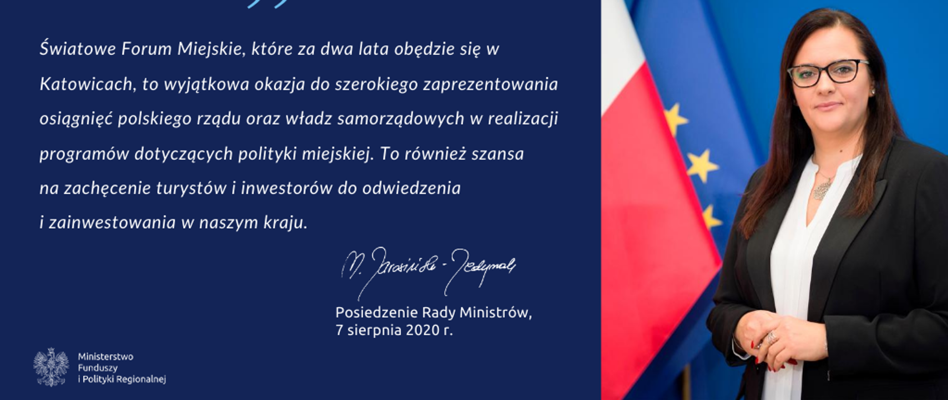 Zdjęcie minister Jarosińskiej-Jedynak i cytat "- Światowe Forum Miejskie, które za dwa lata obędzie się w Katowicach, to wyjątkowa okazja do szerokiego zaprezentowania osiągnięć polskiego rządu oraz władz samorządowych w realizacji programów dotyczących polityki miejskiej. To również szansa na zachęcenie turystów i inwestorów do odwiedzenia i zainwestowania w naszym kraju, Posiedzenie Rady Ministrów, 7 sierpnia, 2020 r." 