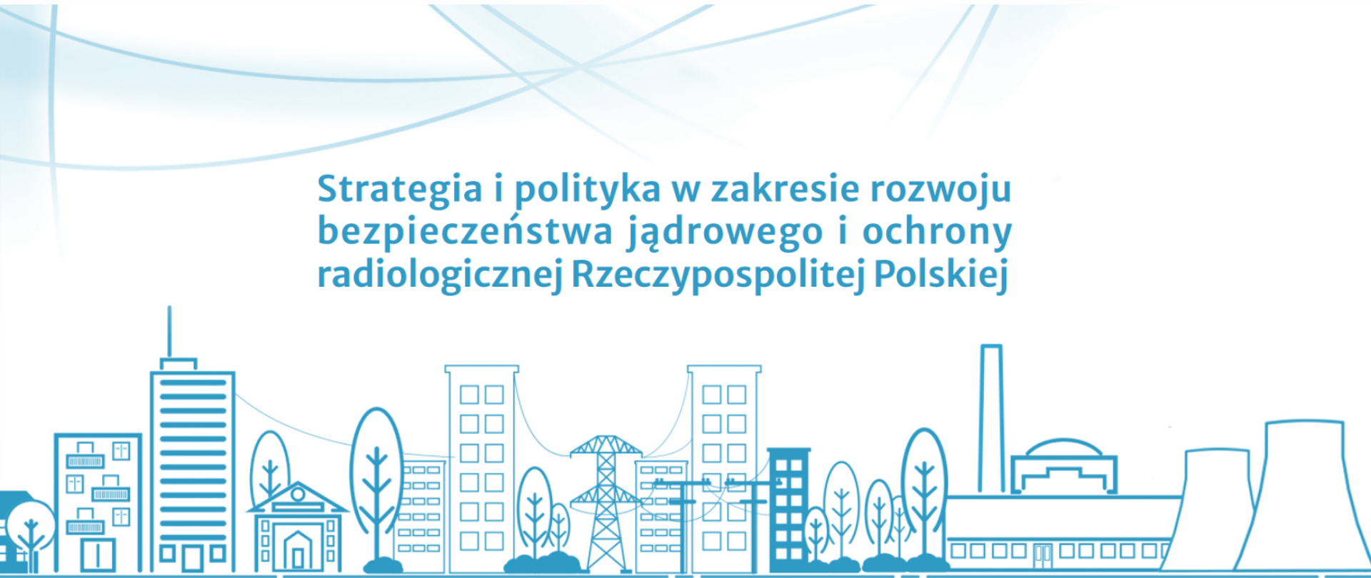 Grafika. Ilustracja niebiesko-biała. Niebieskie domki, wieżowce, drzewa, słupy energetyczne oraz budynek elektrowni jądrowej z chłodniami kominowymi. Nad tymi obiektami napis: strategia i polityka w zakresie rozwoju bezpieczeństwa jądrowego i ochrony radiologicznej Rzeczypospolitej Polskiej