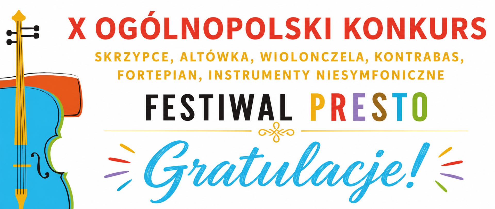 Baner gratulacyjny na białym tle promujący „X Ogólnopolski Konkurs – Festiwal Presto”. Po lewej stronie znajduje się kolorowa ilustracja wiolonczeli. U góry widnieje duży czerwony napis „X OGÓLNOPOLSKI KONKURS”, poniżej złoty tekst z kategoriami instrumentów oraz logo „FESTIWAL PRESTO” z wielokolorowymi literami. W centralnej części umieszczono duży, niebieski, odręczny napis „Gratulacje!” otoczony kolorowymi akcentami dekoracyjnymi, podkreślającymi uroczysty i radosny charakter grafiki