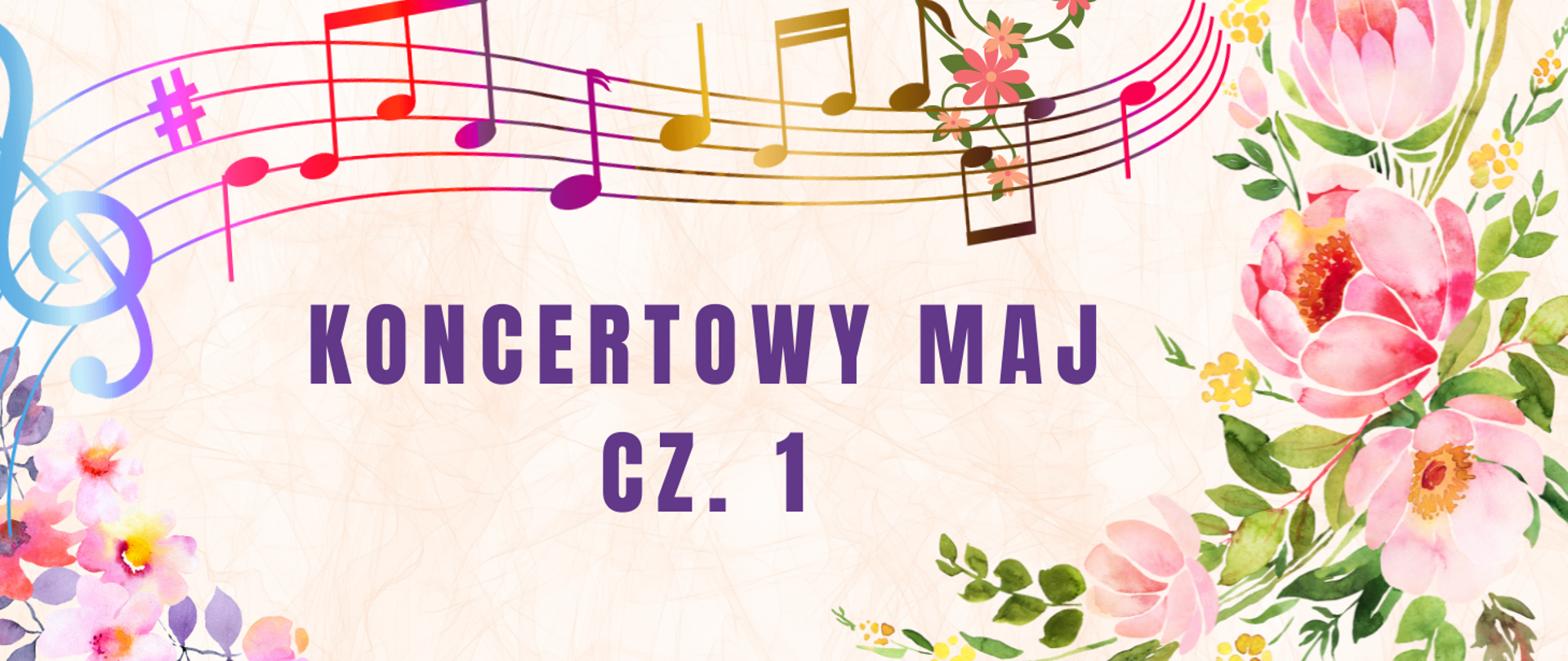 Baner koncertowy. Na beżowym tle grafiki kwiatów akwarelowych w różnych kolorach. U góry strony kolorowa pofalowana pięciolinia z kluczem wiolinowym i nutami. Na środku napis: KONCERTOWY MAJ CZ. 1