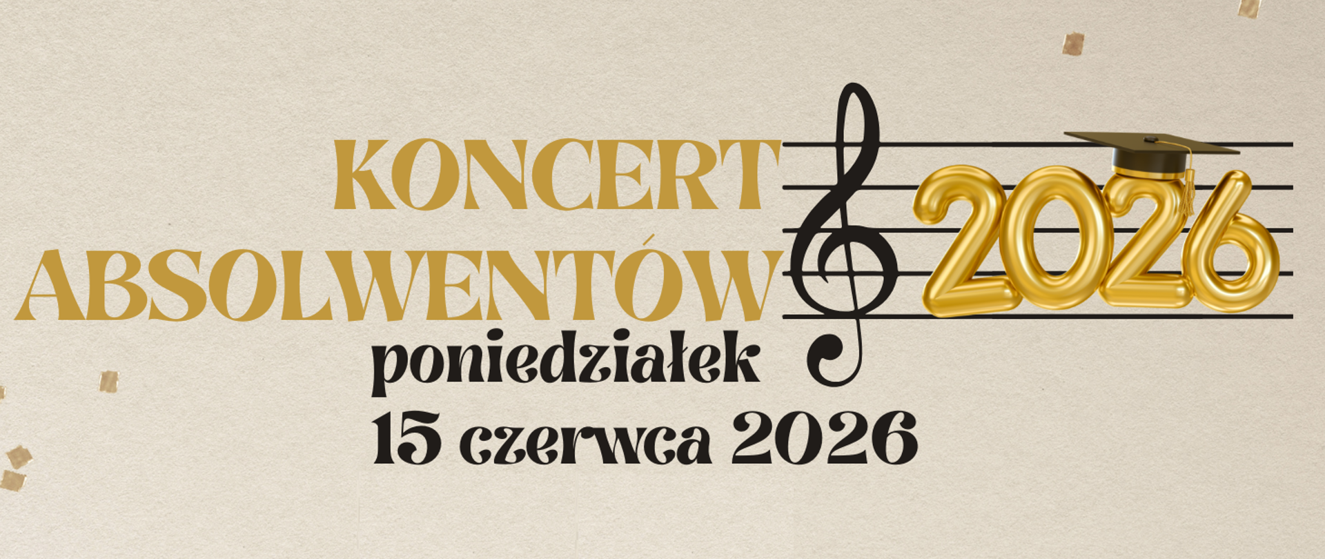 Na beżowym tle ze złotym konfetti widnieje zapowiedż Koncertu absolwentów rocznika 2026 o czym świadczy duży złoty napis oraz pięciolinia ze złotymi balonowymi cyframi 2026. Koncert odbędzie się 15 czerwca 2026 w Sali Koncertowej Szkoły. 