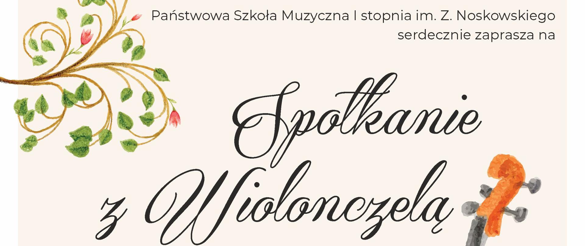 Plakat na pastelowym tle, na górze pośrodku tekst Państwowa Szkoła Muzyczna I stopnia im. Z. Noskowskiego zaprasza na, niżej pośrodku rysunek wiolonczeli i motywy roślinne. Obok napis Spotkanie z Wiolonczelą. 13 stycznia 2024 (sobota) godzina 10:00 duża aula szkoły PSM. Spotkanie poprowadzi Joanna Maź. Na dole po lewej logotyp szkoły.