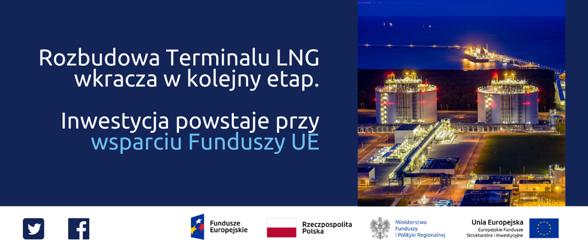 Grafika podzielona na dwie części. Po lewej tekst: Rozbudowa Terminalu LNG wkracza w kolejny etap. Inwestycja powstaje przy wsparciu Funduszy UE. Po prawej zdjęcie nocne oświetlonego terminala "z lotu ptaka". Na dole ikonki Facebooka oraz Twittera, logotypy Funduszy Europejskich i Ministerstwa Funduszy i Polityki Regionalnej, flaga Polski. 