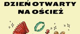 Na jasnożółtym tle czerwone , zielone i pomarańczowe obrazki instrumentów muzycznych. W górnej belce tytuł Dzień otwarty na oścież, na dole informacje o miejscu i dacie - sobota 16 marca 2024 r. godz.11.00.