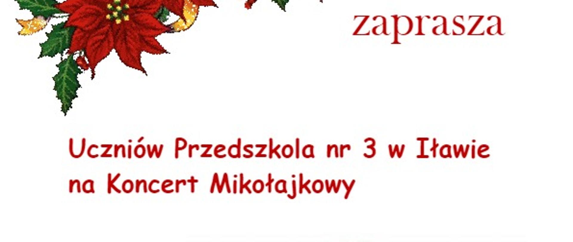 Grafika na białym tle z napisami w kolorze czerwonym informująca o zaproszeniu przedszkolaków na koncert mikołajkowy z grafiką kwiatów gwiazdy betlejemskiej w kolorze czerwonym z zielonymi liśćmi i żółtą wstążką oraz postacią Mikołaja w z otwartymi ramionami w czerwonej kurtce i czerwonej czapce z białą brodą 