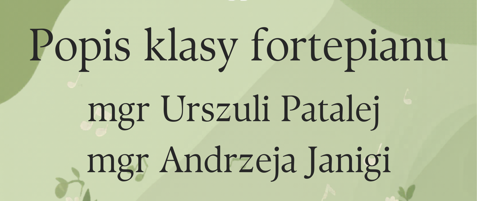 Grafika z jasnozielonym tłem, przedstawiająca na środku przyozdobiony kwiatami czarny fortepian. Nad fortepianem znajdują się napisy: " Popis klasy fortepianu mgr Urszuli Patalej i mgr Andrzeja Janigi", z kolei pod fortepianem: "26 maja 2026, godz. 14.30, aula PSM".