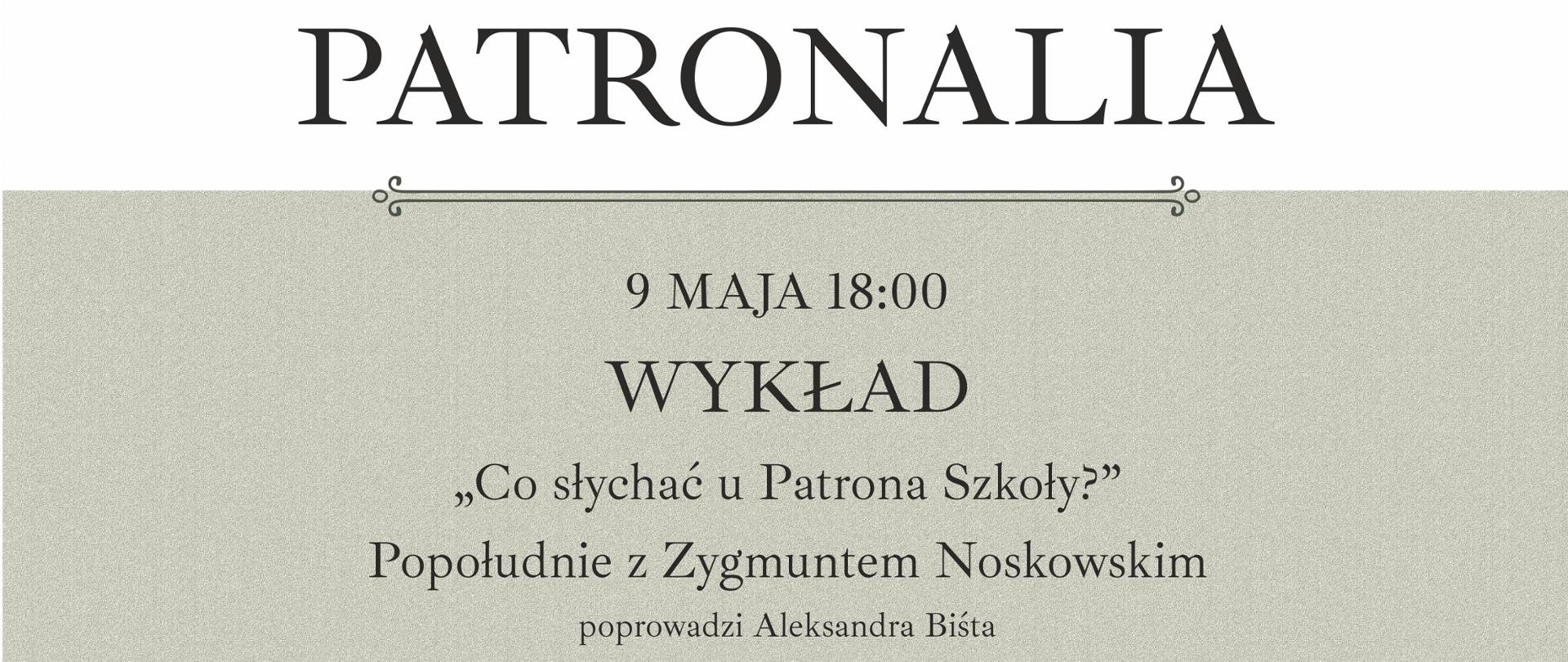 Plakat na szarym tle, na górze po lewej, logo PSM I st. w Krzeszowicach a na górze pośrodku tekst Państwowa Szkoła Muzyczna I stopnia zaprasza na, niżej pośrodku zdjęcie Zygmunta Noskowskiego, w środku plakatu napis PARTONALIA. Niżej napis 9 maja 18:00 Wykład Co słychać u Patrona Szkoły, Popołudnie z Zygmuntem Noskowskim poprowadzi Aleksandra Biśta, WYSTĘP CHÓRU uczniów PSM I st. im. Z. Noskowskiego w Krzeszowicach dyryguje Agnieszka Żak