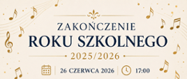Poziomy plakat informujący o zakończeniu roku szkolnego 2025/2026 . Na jasnym, kremowym tle znajdują się granatowe i złote elementy dekoracyjne. Centralnie umieszczono duży napis „ZAKOŃCZENIE ROKU SZKOLNEGO 2025/2026”. Poniżej widnieją informacje o terminie wydarzenia: 26 czerwca 2026 roku o godzinie 17:00, wraz z ikonami kalendarza i zegara. Całość otaczają złote pięciolinie i liczne nuty