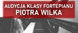 Plakat z informacją o audycji klasy fortepianu p. Piotra Wilka. W tle czarno-biała klawiatura fortepianowa