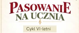 Plakat z napisem na jasnym tle Pasowanie na Ucznia uczniów cyklu VI-letniego, z kluczem wiolinowym.