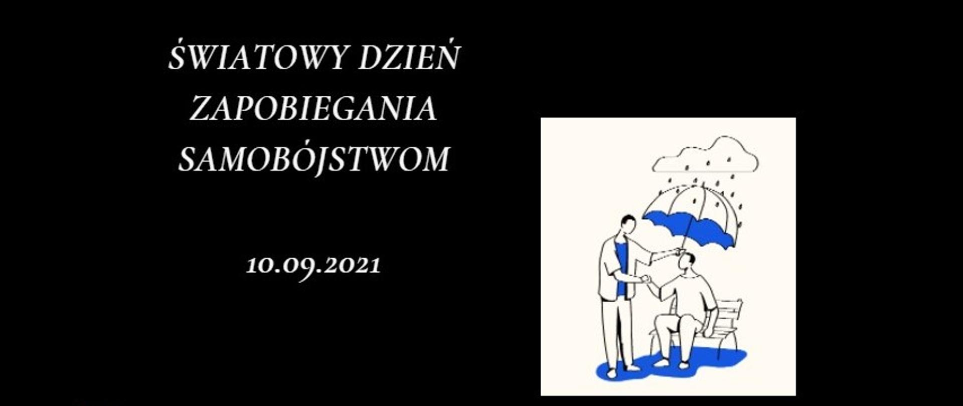 Biały napis na czarnym tle: Światowy Dzień Zapobiegania Samobójstwom 10.09.2021, po prawej stronie grafika mężczyzna siedzi na ławce a nad nim znajduje się chmura z której pada deszcz, drugi mężczyzna trzyma nad nim parasol 