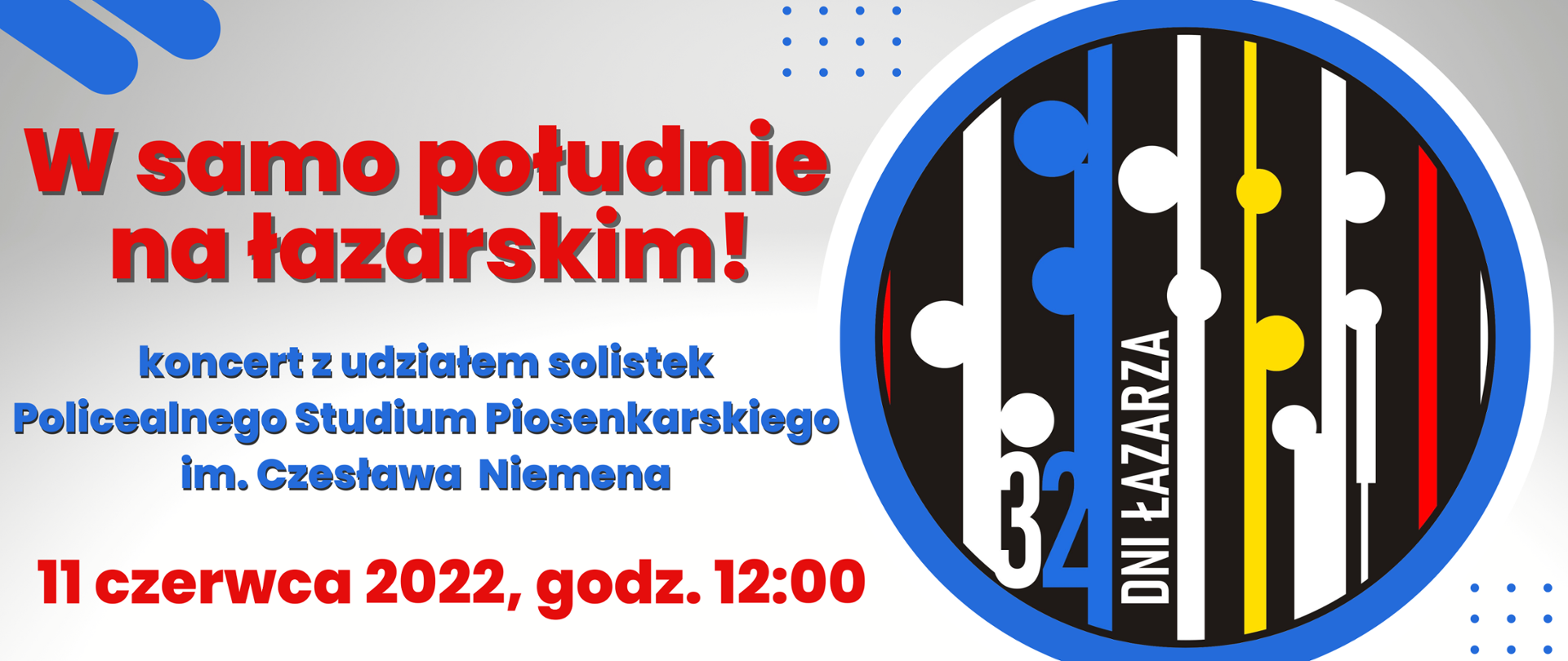 Grafika za logiem 32 DNI ŁAZARZA. Z lewej strony na szarym tle czerwony napis:/"W samo południe na łazarskim!"/ niebieski napis: koncert z udziałem solistek Policealnego Studium Piosenkarskiego. czerwony napis: 11 czerwca 2022, godz. 17:00"/