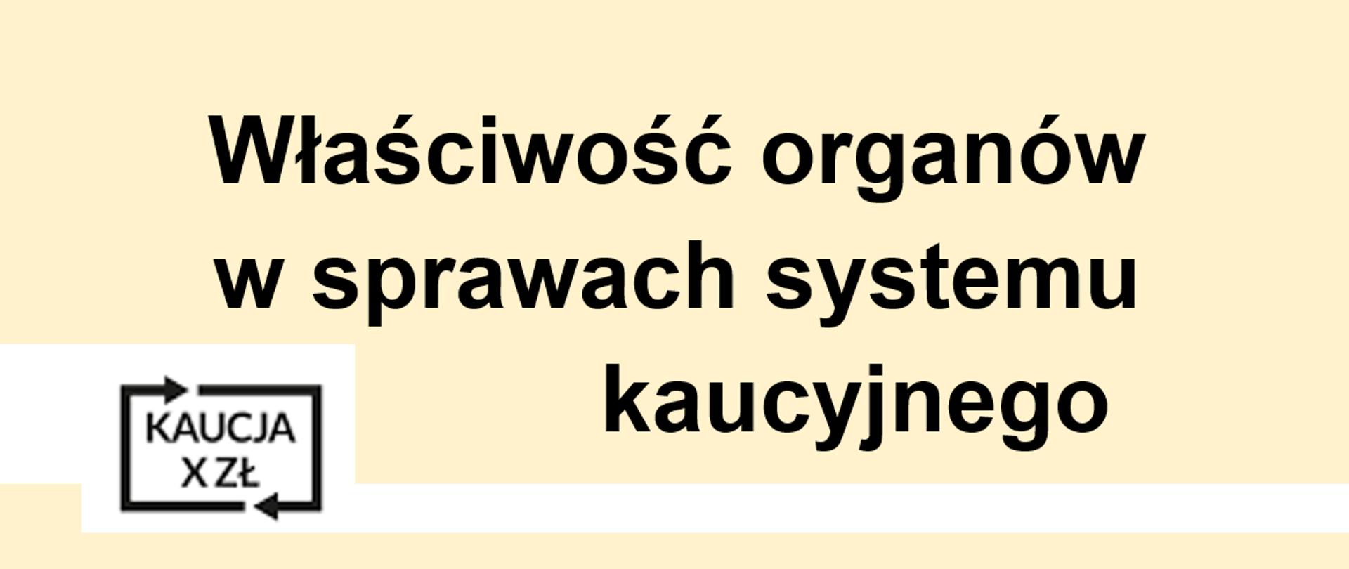 Informacja: Właściwość organów w sprawach systemu kaucyjnego na bladożółtym tle. W lewym dolnym rogu logo: Kaucja Xzł