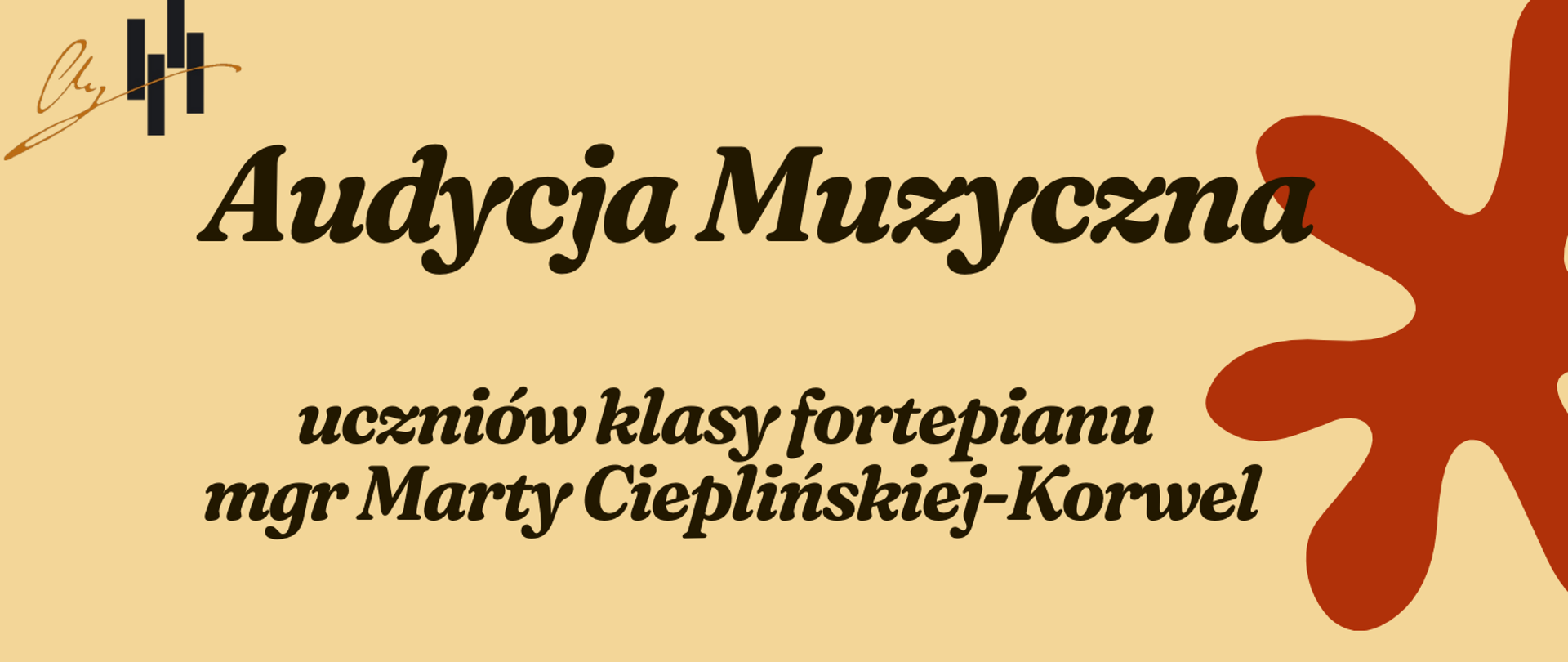 Plakat informuje o Audycji Muzycznej uczniów klasy fortepianu prowadzonej przez mgr Martę Cieplińskiej-Korwel. Tło: Beżowe i czarne, z dużymi, stylizowanymi plamami/kształtami w kolorze rdzawym i jasnobeżowym. Centralny Element: Duże, wyraźne zdjęcie czarno-białej klawiatury fortepianu, z rzędem rozmytych, ciepłych światełek w tle, co nadaje mu uroczysty charakter. Wydarzenie: Audycja Muzyczna uczniów klasy fortepianu Nauczyciel: mgr Marta Cieplińska-Korwel Data: 18 grudnia (czwartek) 2025 r. Godzina: 17:00 Miejsce: Aula - Rabka-Zdrój