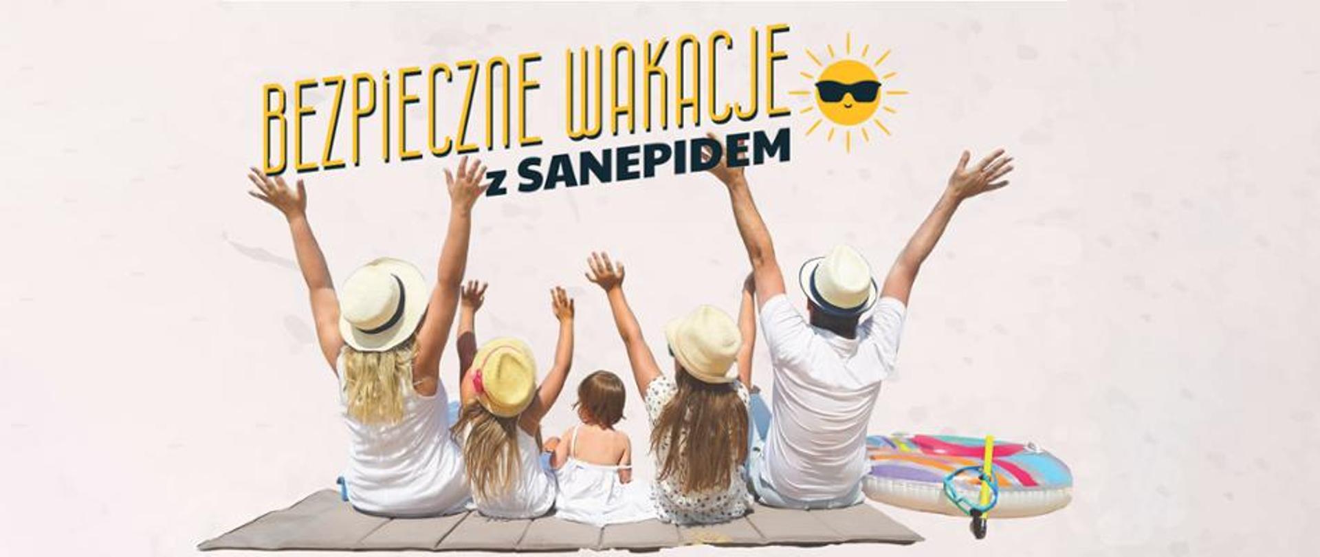 Na zdjęciu widać rodzinę pięcioosobową siedząca na kocu plażowym. Po zewnętrznej stronie prawej i lewej siedzą rodzice a w środku dzieci. Rodzice i dwójka dzieci mają uniesione ręce do góry, najmłodsze dziecko siedzące po środku nie ma uniesionych rąk. Po prawej stronie leży koło dmuchane. Nad rodziną widnieje żółty napis "BEZPIECZNE WAKACJE" z czarnym dopiskiem "z SANEPIDEM" z grafiką żółtego słońca w czarnych okularach przeciwsłonecznych.