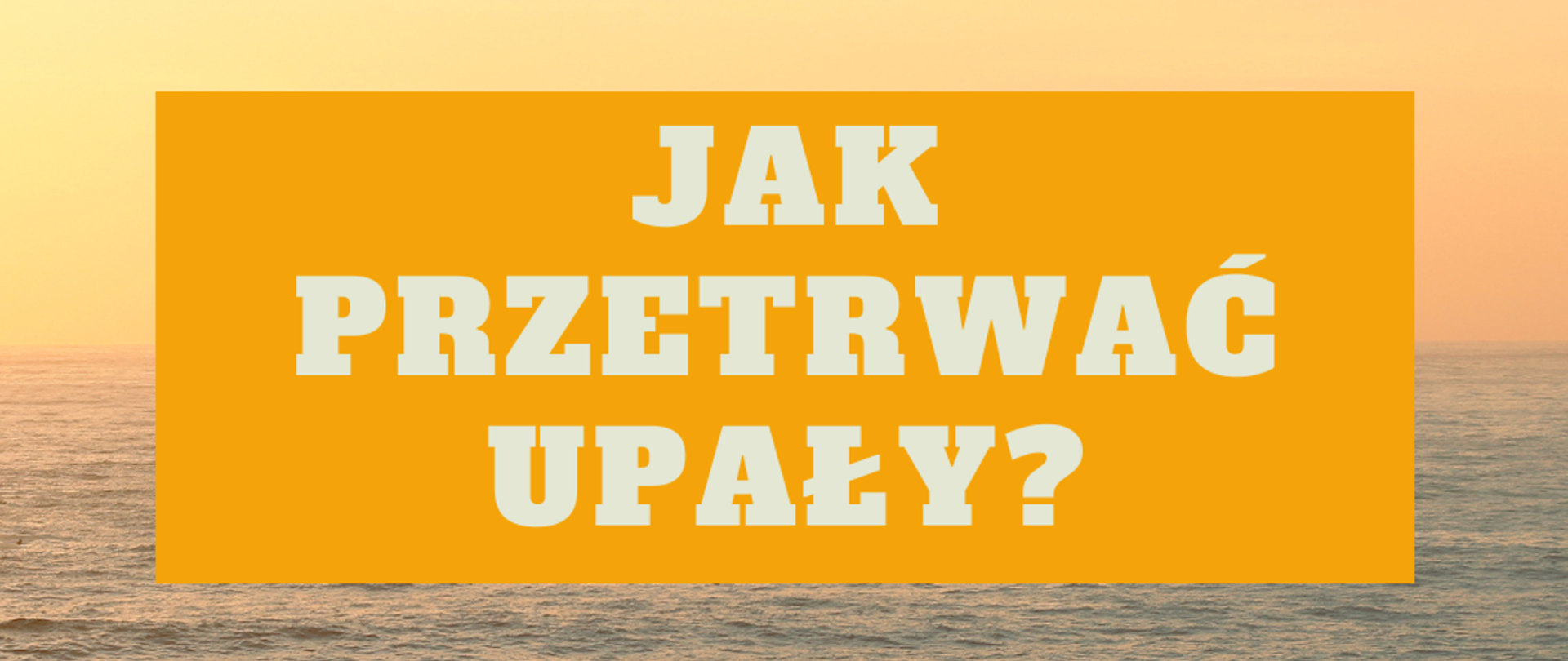 Na zdjęciu widać napis Jak przetrwać upał pisany białymi literami na pomarańczowym prostokącie.
W tle widać zachód słońca nad morzem. 