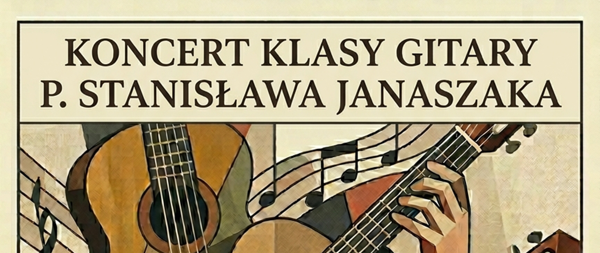 Plakat na jasnobrązowym tle z grafiką przedstawiającą pięciolinie z kluczami wiolinowymi oraz nutami, trzy gitary klasyczne oraz ręce, które na nich grają. W górnej części plakatu umieszczona została ramka, w której znajduje się napis: KONCERT KLASY GITARY P. STANISŁAWA JANASZAKA. W dolnym prawym narożniku znajduje się ramka z informacją: 15 CZERWCA 2026 R. PONIEDZIAŁEK Godz. 17:30 sala kameralna. 