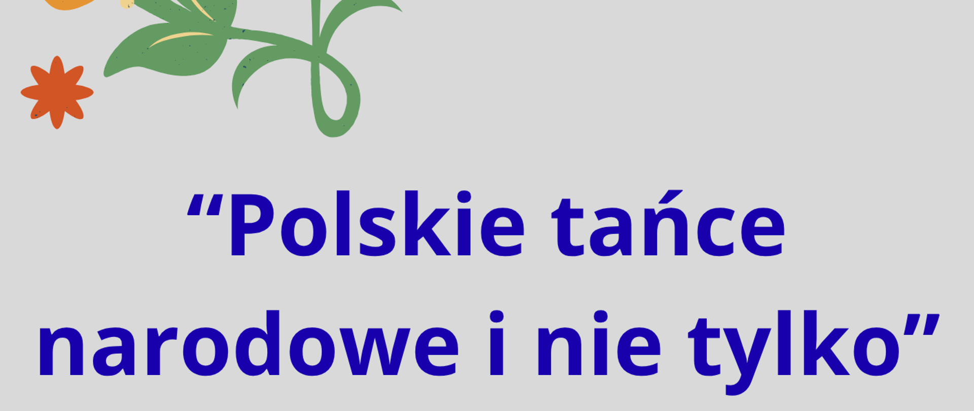 Zdjęcie przedstawia kolorową grafikę kwiatów i pary tańczącej na szarym tle oraz informację o koncercie "Polskie tańce narodowe i nie tylko, który odbędzie się 21 maja o godz. 17.00 w sali nr 1 budynku szkoły.