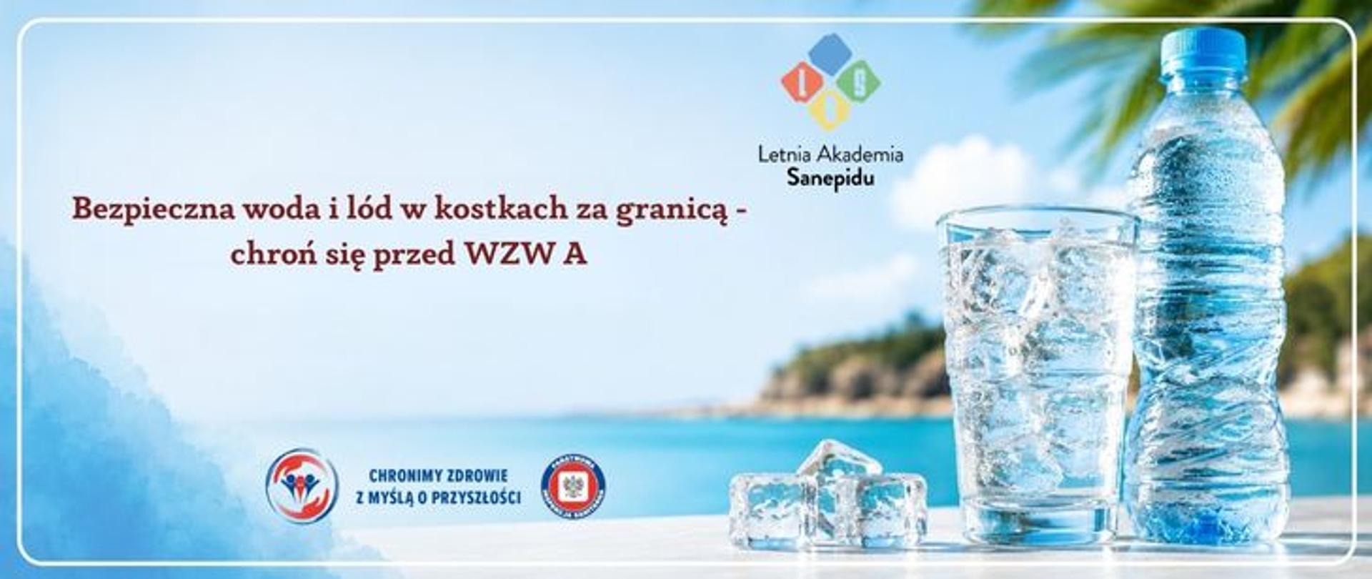 Grafika informacyjna przedstawiająca butelkę wody, szklankę z lodem i kostki lodu na tle tropikalnej plaży. Po lewej stronie ciemny napis: „Bezpieczna woda i lód w kostkach za granicą - chroń się przed WZW A” , poniżej logo Państwowej Inspekcji Sanitarnej wraz z hasłem: „Chronimy zdrowie z myślą o przyszłości”. U góry logo i napis Lenia Akademia Sanepidu. Całość grafiki utrzymana w tonacji koloru niebieskiego.