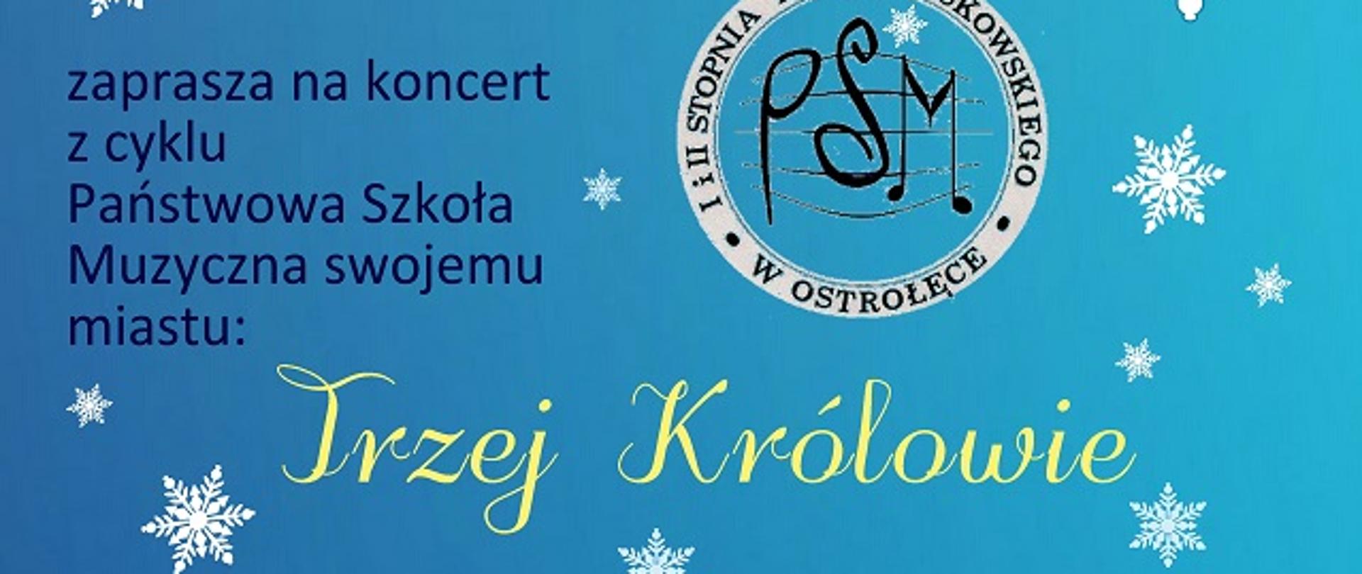 Plakat w kolorze niebieskim, z logiem szkoły w górnej części plakatu, w prawym dolnym rogu umieszczona jest grafika ośnieżonej choinki ozdobionej kolorowymi babkami i złotym łańcuchem oraz białymi śnieżnymi gwiazdkami na pozostałej części plakatu. Na plakacie zamieszczony jest tekst: „Państwowa Szkoła Muzyczna I i II stopnia im. Zygmunta Noskowskiego w Ostrołęce zaprasza na koncert z cyklu „Państwowa Szkoła Muzyczna swojemu miastu”: Trzej Królowie. W programie: kolędy i pastorałki w wykonaniu chórów oraz wspólne kolędowanie. 6 stycznia 2023, godz. 18.00, Kościół pw. NNMP (Fara).
