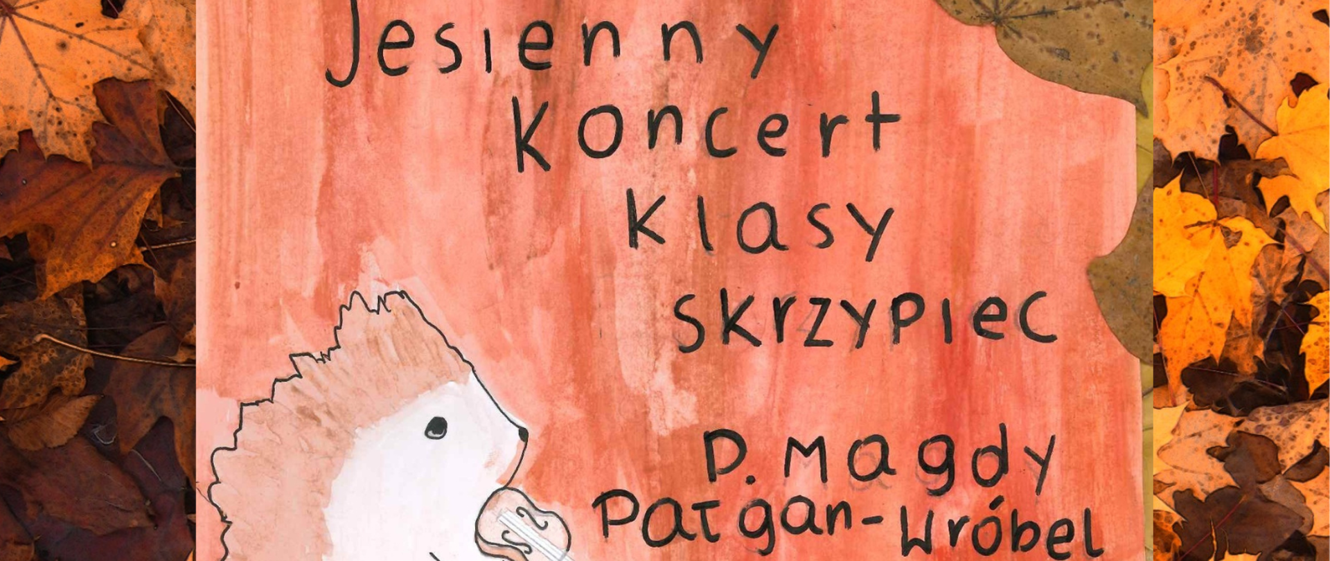 Tekst znajdujący się na plakacie:Jesienny koncert klasy skrzypiec p. Magdy Pałgan-Wróbel 20 listopada o godzinie 17:00 Sala kameralna PSM I stopnia w Ostrowcu Świętokrzyskim. Na plakacie znajduje się jeż trzymający w łapkach skrzypce. Plakat jest utrzymany w barwach jesiennych. 