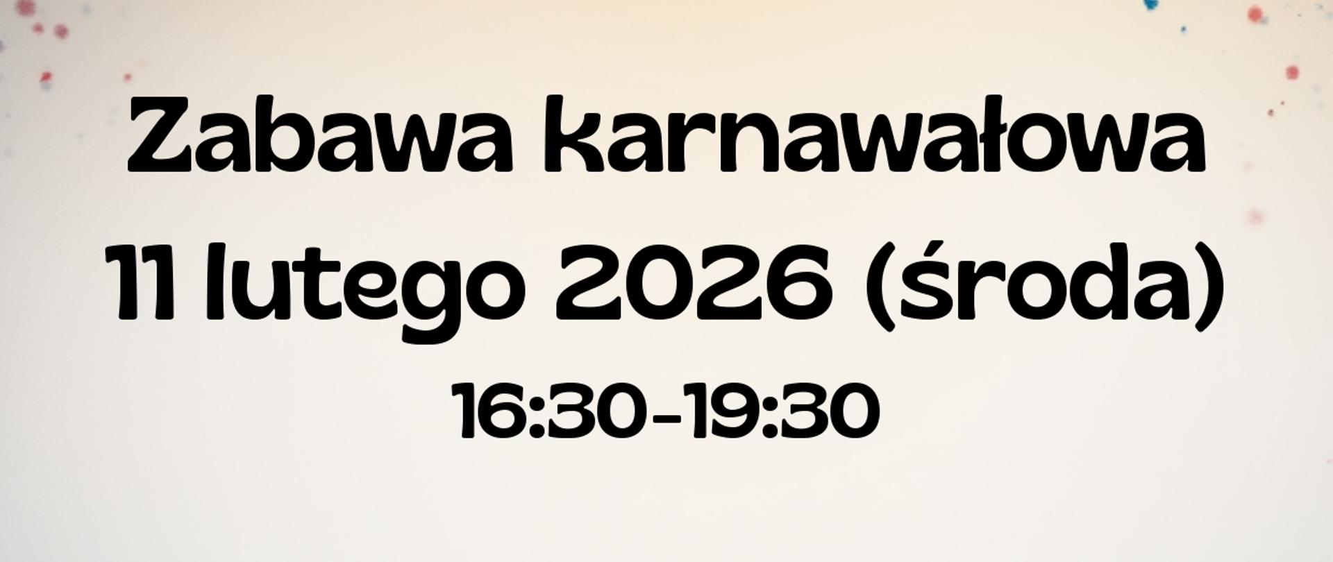 Plakat informujący o wydarzeniu „Zabawa karnawałowa”. Na plakacie podana jest data: 11 lutego 2026 roku (środa) oraz godziny trwania wydarzenia: od 16:30 do 19:30. Tekst zapowiada wyśmienitą zabawę z atrakcjami, takimi jak konkursy, malowanie twarzy oraz poczęstunek, w tym pizza. Podana jest informacja o koszcie udziału: 20 zł. Zapisy przyjmowane są do 6 lutego u nauczycieli zajęć teoretycznych.