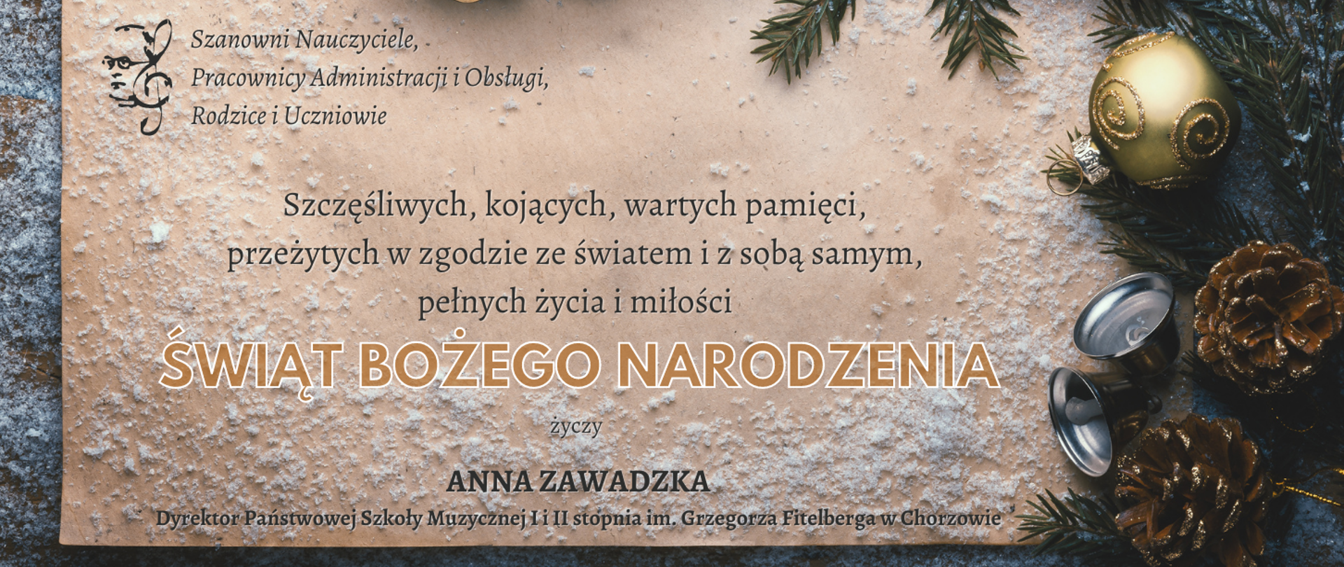 Grafika przedstawiająca pożółkłą kartkę papieru, szyszkami, złotą bombką, srebrnymi dzwoneczkami oraz gałązkami sosny, logotypem szkoły oraz życzeniami dyrektora szkoły o treści: "Szanowni Nauczyciele, Pracownicy Administracji i Obsługi, Rodzice i Uczniowie. Szczęśliwych, kojących, wartych pamięci, przeżytych w zgodzie ze światem i z sobą samym, pełnych życia i miłości Świąt Bożego Narodzenia"