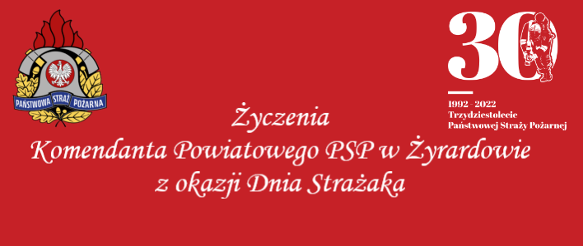 Na czerwonym tle po lewej stronie logo Państwowej Straży Pożarnej, po prawej stronie logo 30-lecia powstania Państwowej Straży Pożarnej, na środku biały napis Życzenia Komendanta Powiatowego PSP w Żyrardowie z okazji Dnia Strażaka.