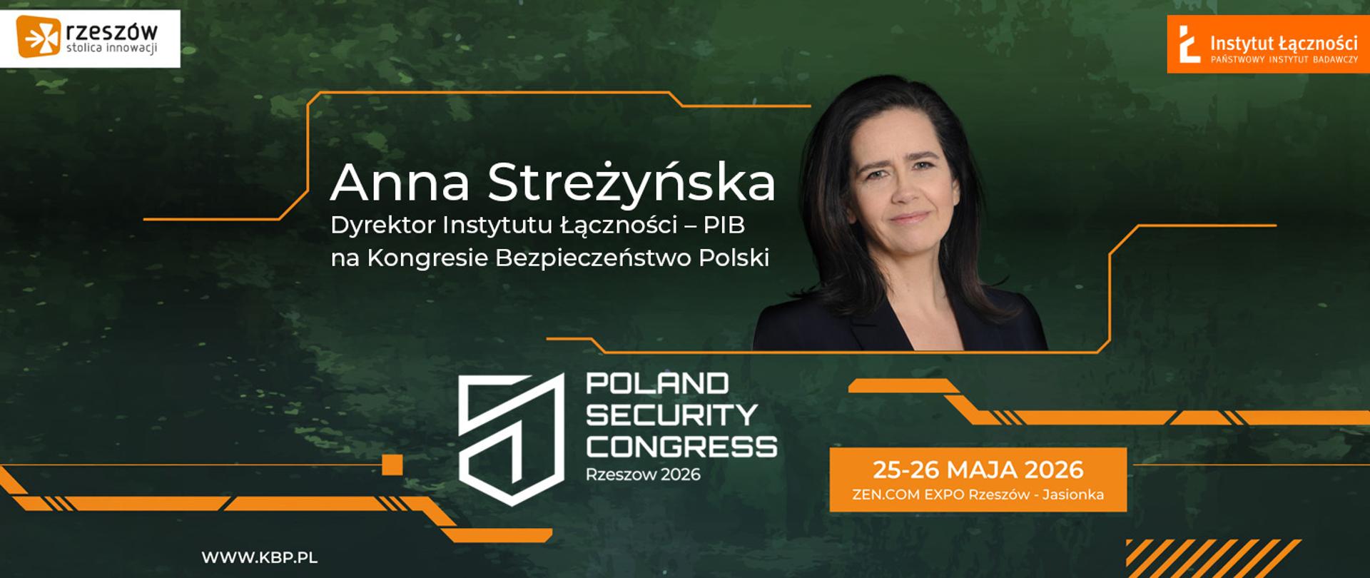 Grafika promocyjna wydarzenia „Poland Security Congress – Rzeszów 2026” utrzymana jest w ciemnej, zielono-czarnej stylistyce z pomarańczowymi elementami graficznymi przypominającymi linie technologiczne. Po lewej stronie, w górnym rogu, znajduje się logo miasta Rzeszów z hasłem „stolica innowacji”. W centralnej części umieszczono duży biały napis: „Anna Streżyńska”, a poniżej mniejszy tekst: „Dyrektor Instytutu Łączności – PIB na Kongresie Bezpieczeństwo Polski”. Po prawej stronie widoczny jest portret kobiety o ciemnych włosach, ubranej w ciemną marynarkę. W prawym górnym rogu znajduje się logo Instytutu Łączności – Państwowego Instytutu Badawczego. W dolnej części grafiki umieszczono logo wydarzenia „Poland Security Congress Rzeszów 2026”. Obok znajduje się pomarańczowa plansza z datą i miejscem wydarzenia: „25–26 maja 2026, ZEN.COM Expo Rzeszów – Jasionka”. Na dole po lewej stronie widoczny jest adres strony internetowej: „www.kbp.pl”.