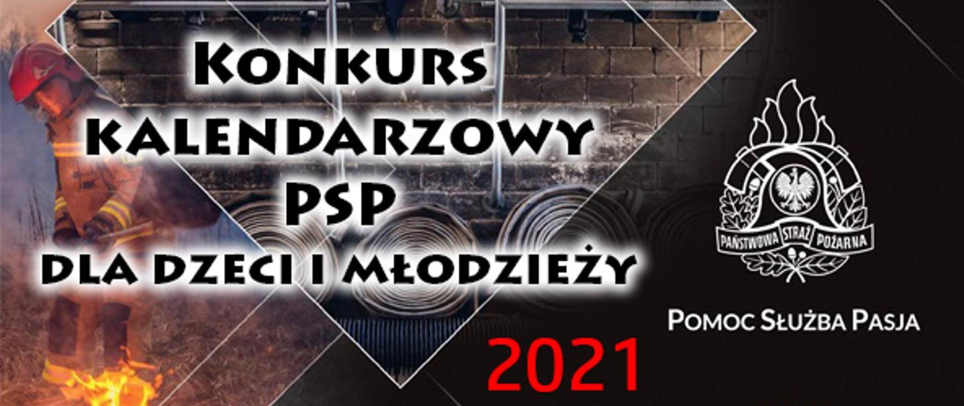 Zdjęcie przedstawia na tle plakatowego kalendarza strażaków na 2021 rok napis w czterech wierszach Konkurs kalendarzowy PSP dla dzieci i młodzieży. Z prawej strony białe logo PSP pod nim napis “Pomoc Służba Pasja”. W dolnej części zdjęcia czerwony napis 2021.