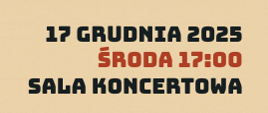 Baner z kremowym tle z napisem w 3 rzędach: 17 grudnia 2025 środa 17:00 sala koncertowa"