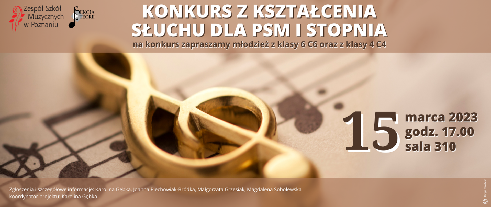 Beżowo-brązowa grafika ze zdjęciem złotego klucza wiolinowego po środku. W lewym górnym narożniku logo ZSM i Sekcji teorii. Tekst: Konkurs z kształcenia słuchu dla PSM I stopnia na konkurs zapraszamy młodzież z klas 6c6 oraz z klasy 4 c4. 15 marca 2023 godz. 17:00 sala 310. Zgłoszenia i szczegółowe informacje: Karolina Gębka, Joanna Piechowiak-Bródka, Małgorzata Grzesiak, Magdalena Sobolewska
koordynator projektu: Karolina Gębka