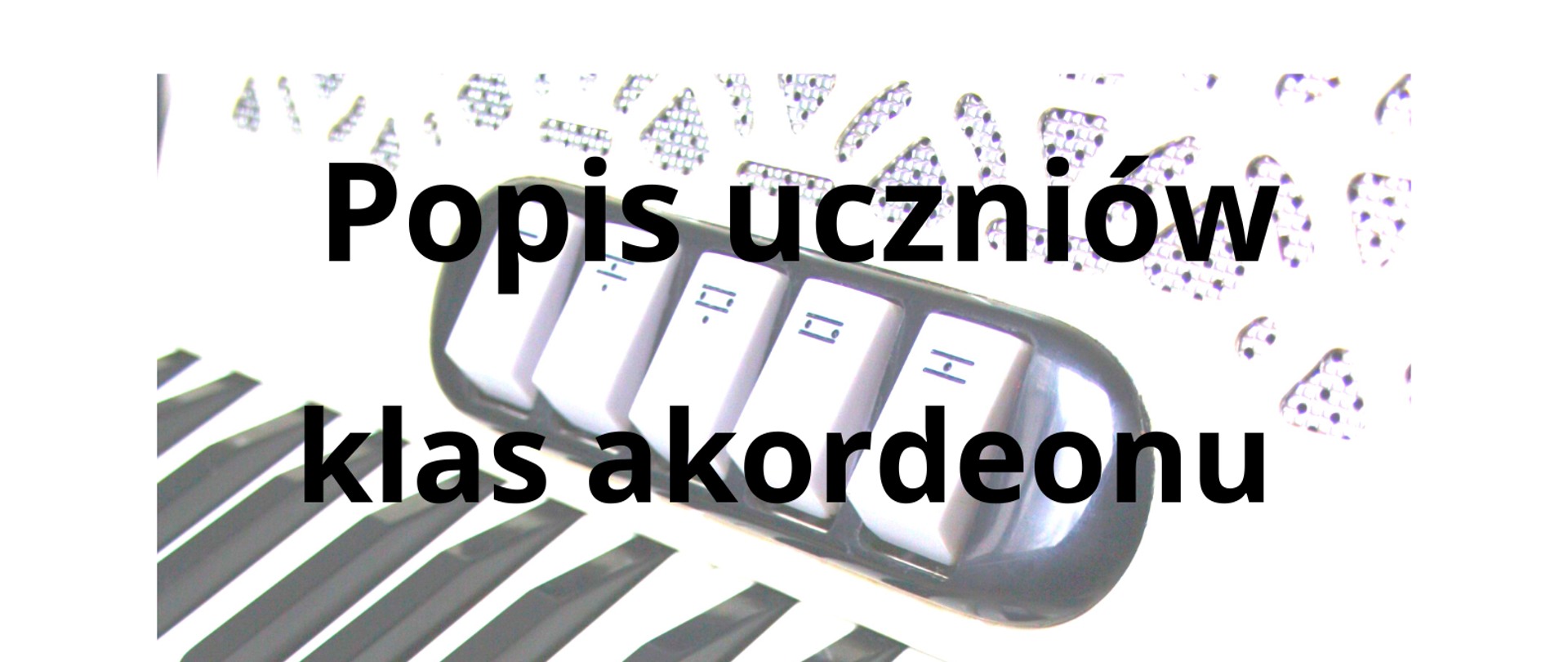 Biało-czarny plakat informujący o popisie uczniów klasy akordeonu Pana Waldemara Maszyńskiego. W tle znajduje się zdjęcie klawiatury akordeonu klawiszowego.