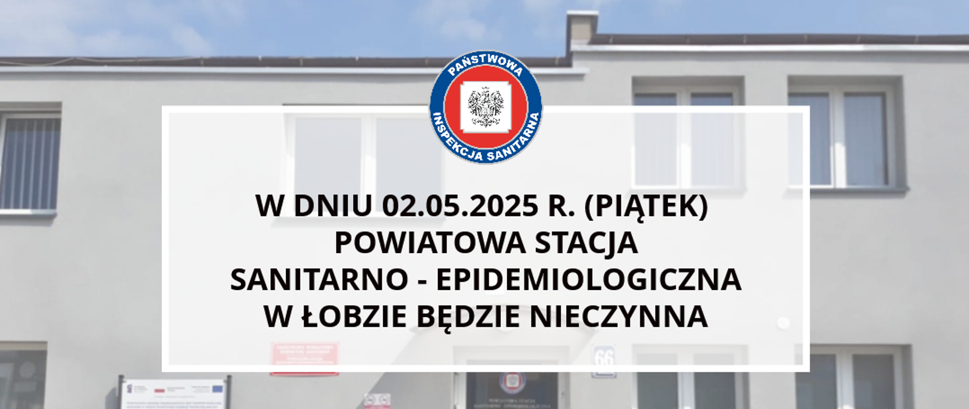 Na zdjęciu jest logo Państwowej Inspekcji Sanitarnej, poniżej napis: W dniu 02.05.2025 r. (piątek) Powiatowa Stacja Sanitarno - Epidemiologiczna w Łobzie będzie nieczynna. W tle widać budynek.