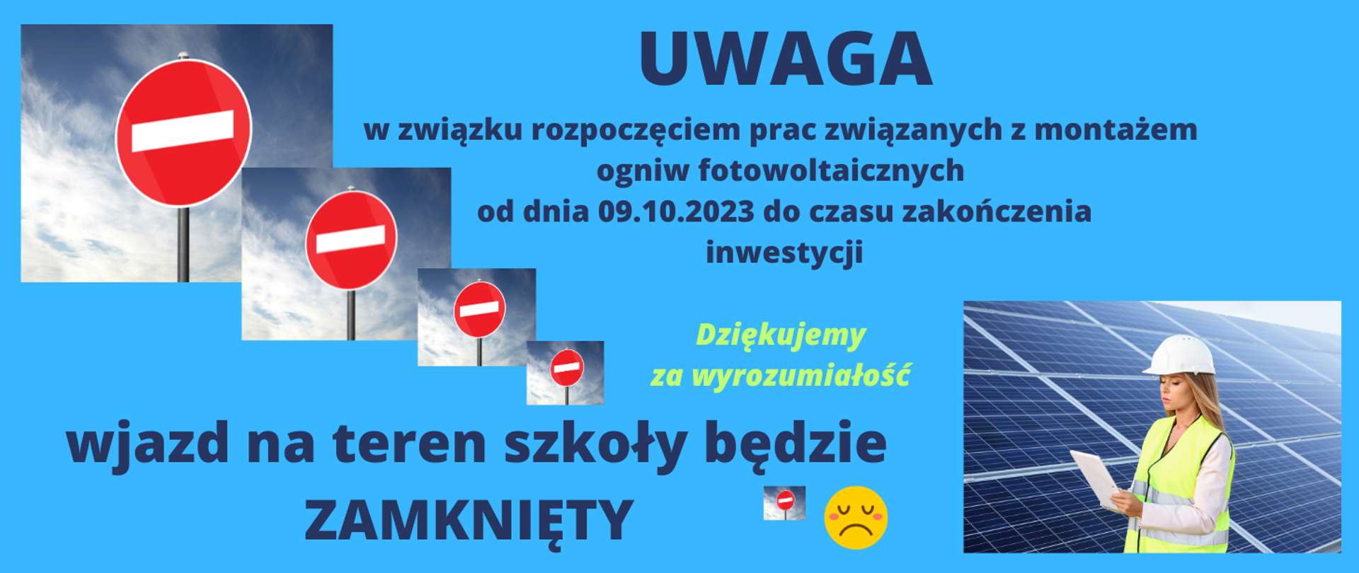 Niebieskie tło od góry granatowe napis Uwaga w związku z rozpoczęciem pracy związanych z montażem ogniw fotowoltaicznych od dnia 9 października 2023 do czasu zakończenia inwestycji kontynuacja napisów pod spodem wjazd na teren szkoły będzie zamknięty w prawym dolnym rogu zdjęcie kobiety o blond włosach w białym kasku w różowej Kamizelce pracowniczej trzymającej dokumenty w dłoni na tle paneli fotowoltaicznych W lewym górnym rogu cztery coraz mniejsze znaki zakazu wjazdu na tle nieba z chmurami po środku bliżej zdjęcia z panelami malutki znak zakazu wjazdu oraz emotikona smutku