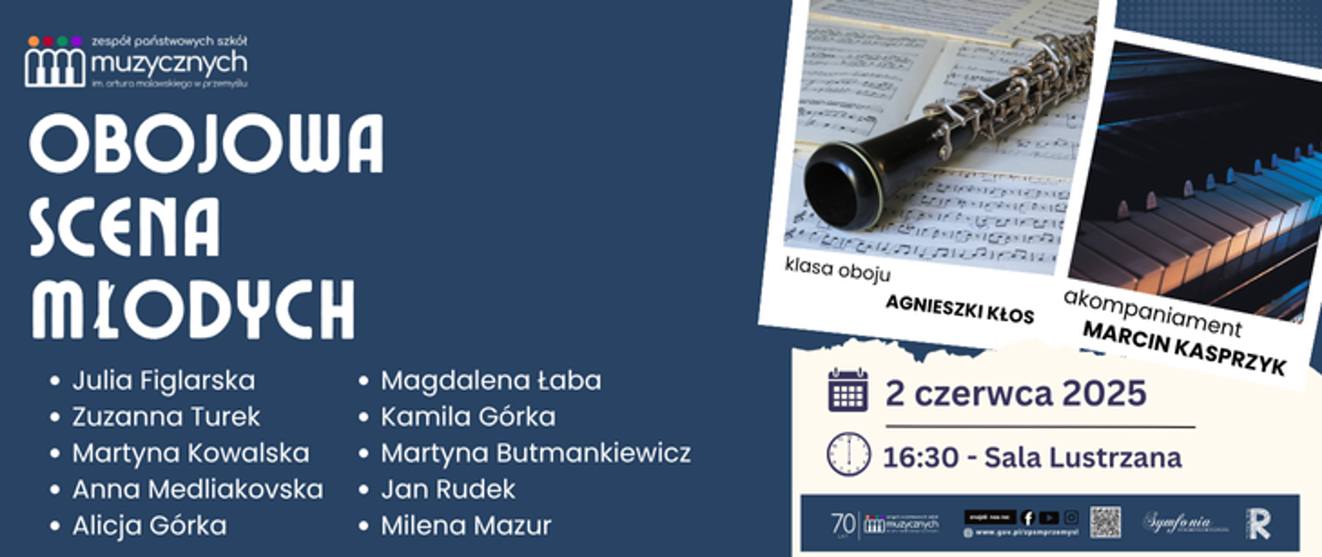 Grafika informacyjna promująca wydarzenie muzyczne pt. "Obojowa Scena Młodych", organizowane przez Zespół Państwowych Szkół Muzycznych im. Artura Rubinsteina w Bydgoszczy. Po lewej stronie na granatowym tle znajduje się lista uczestników wydarzenia:
Julia Figlarska, Zuzanna Turek, Martyna Kowalska, Anna Medliakovska, Alicja Górka, Magdalena Łaba, Kamila Górka, Martyna Butmankiewicz, Jan Rudek, Milena Mazur
Po prawej stronie plakatu umieszczono dwa zdjęcia: jedno przedstawia obój leżący na nutach, drugie klawiaturę fortepianu. Poniżej znajdują się podpisy: „klasa oboju Agnieszki Kłos” oraz „akompaniament Marcin Kasprzyk”.
Na dole plakatu widnieje informacja o dacie i miejscu koncertu:
2 czerwca 2025, godzina 16:30 – Sala Lustrzana.
W dolnej części plakatu znajdują się logotypy instytucji organizujących wydarzenie.