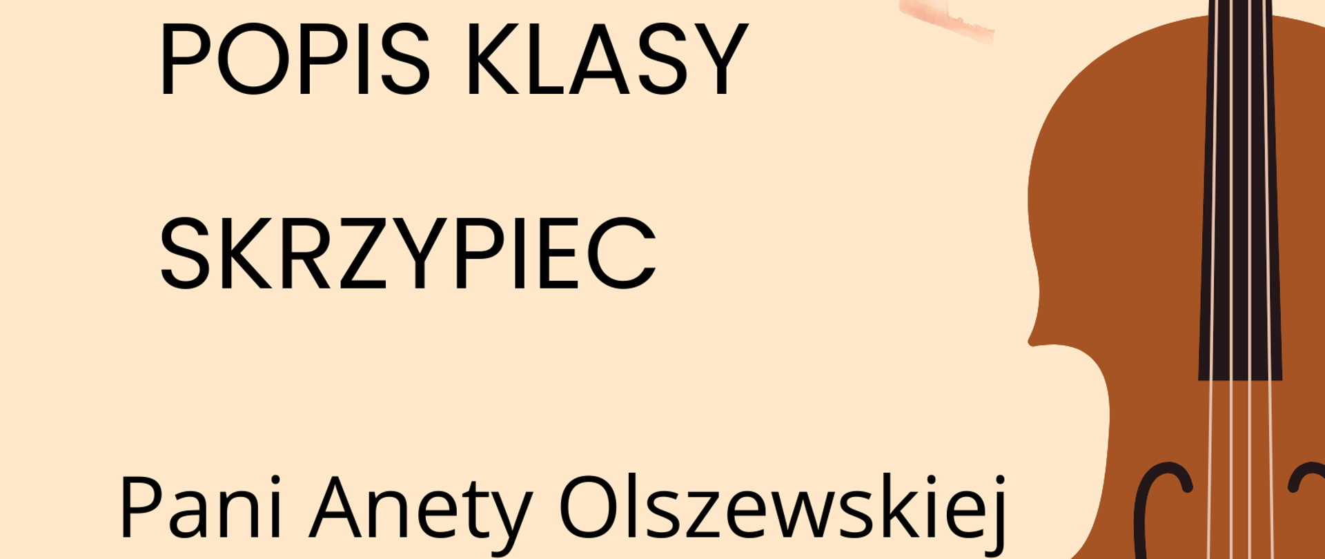Plakat popisu klas skrzypiec Pani Anety Olszewskiej. Na beżowym tle po lewej stronie zawarte są informacje o terminie i miejscu popisu. Po prawej stronie znajduje się graficzne przedstawienie skrzypiec ustawionych pionowo gryfem do góry.