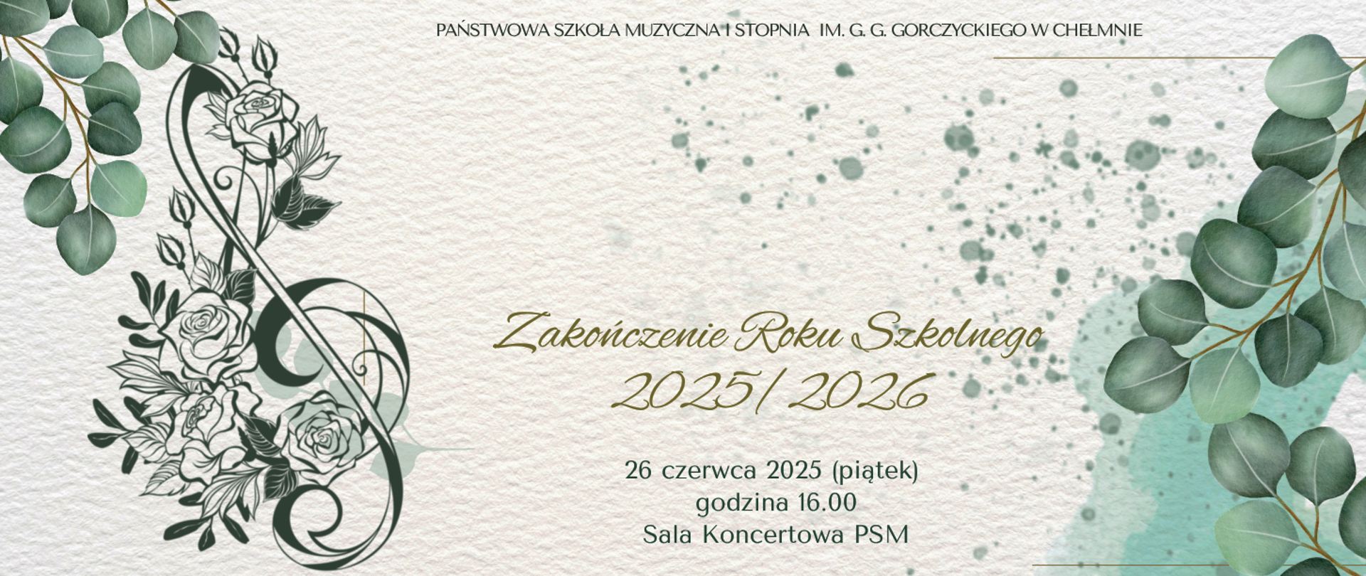 To jest elegancki plakat/zaproszenie informujące o zakończeniu roku szkolnego w szkole muzycznej. Po lewej stronie znajduje się duży ornament w kształcie klucza wiolinowego, ozdobiony rysunkami róż i liści. W lewym i prawym górnym rogu oraz po prawej stronie widoczne są gałązki eukaliptusa z okrągłymi, zielonymi liśćmi. Treść plakatu to informacja o miejscu i czasie uroczystości.