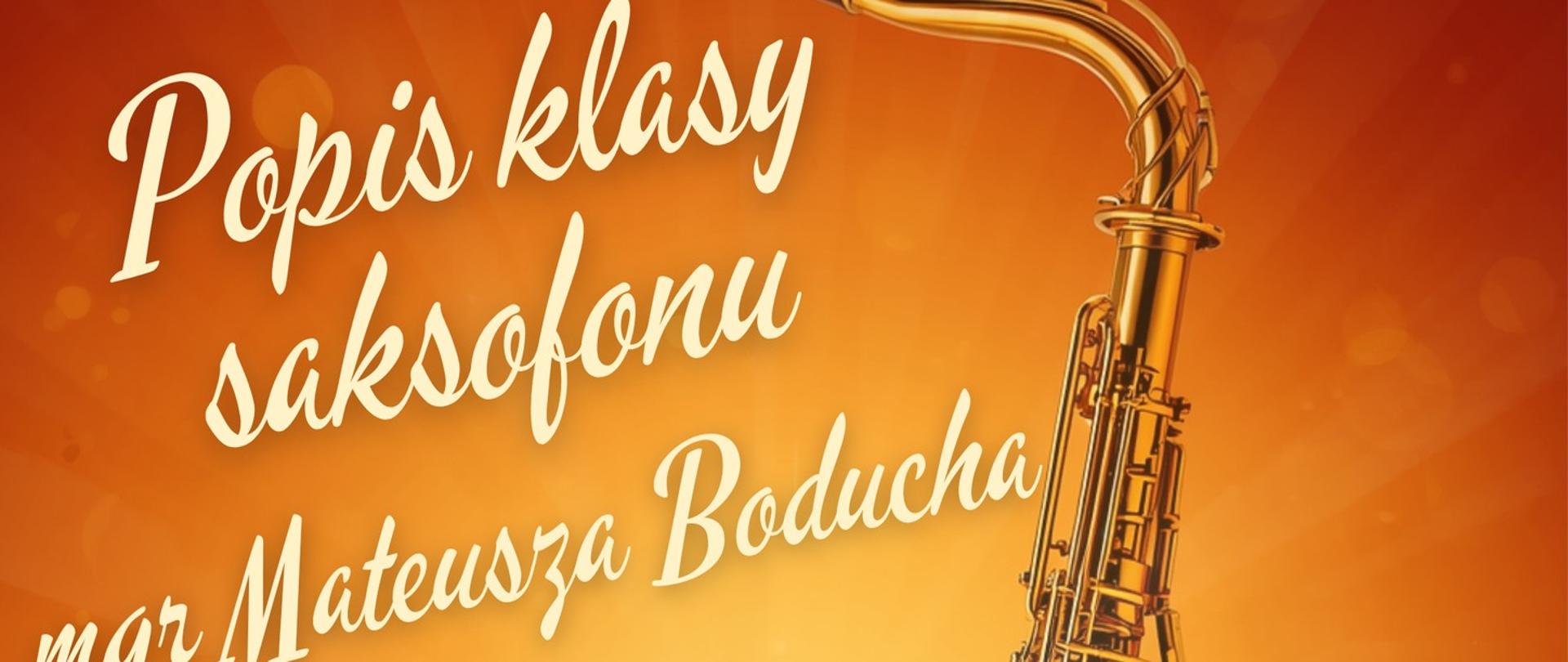 Plakat przedstawiający umieszczony po prawej stronie saksofon. Tło przedstawiające jakby rozbłysk w odcieniach od jasnego żółtego do ciemniejszego pomarańczowego. W tle znajdują się napisy: "Popis klasy saksofonu mgr Mateusza Boducha, 28 maja 2026 roku, godz. 18.00, aula PSM".