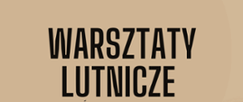 Napis drukowanymi literami w kolorze brązowym na jasnym tle informujący o warsztatach lutniczych