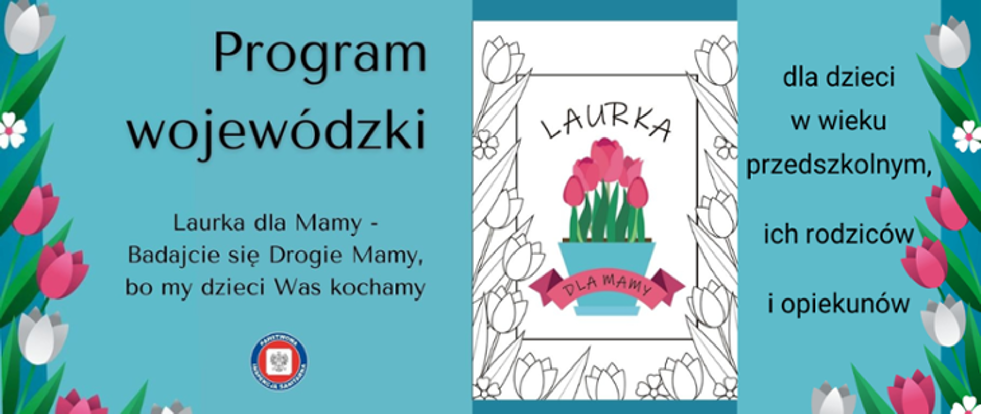 jasnoniebieskie tło, po lewej i prawej stronie rysunkowe białe i różowe tulipany, białe kwiatki z pięcioma płatkami i różowym oczkiem, po środku wzór laurki dla Mamy - kolorowanki dla dziecka, po lewej stronie laurki napis; Program wojewódzki Laurka dla Mammy - Badajcie się Drogie Mamy, bo my dzieci Was kochamy; po prawej stronie laurki napis: dla dzieci w wieku przedszkolnym, ich rodziców i opiekunów