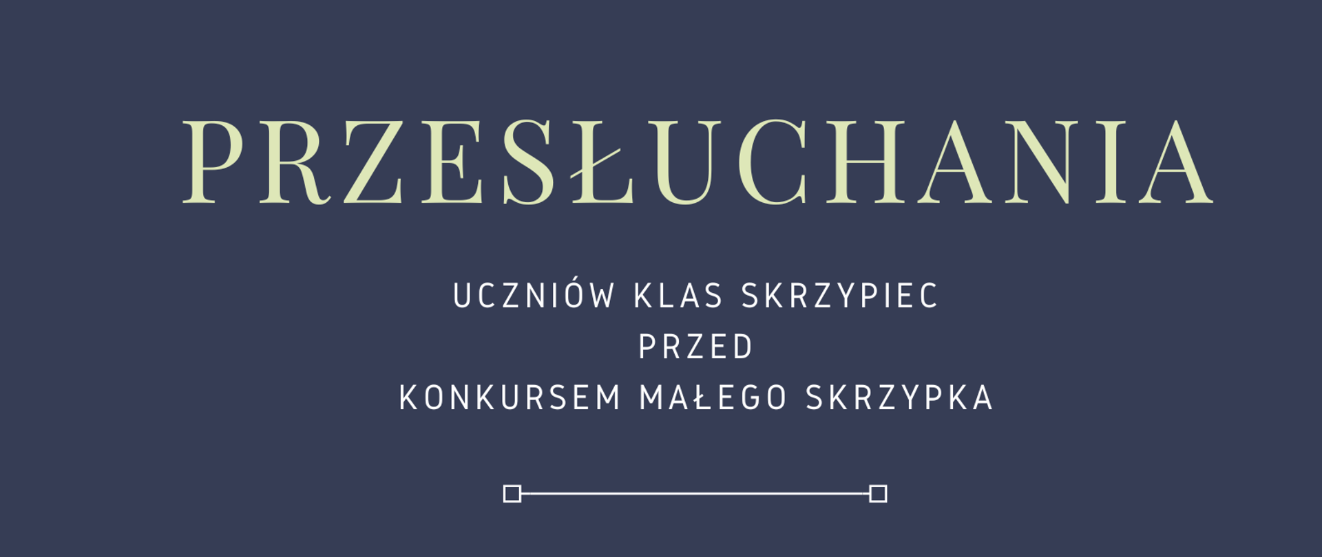 Zdjęcie przedstawia na granatowym tle, od góry strony - informacje o przesłuchaniach uczniów klas skrzypiec przed Konkursem Małego Skrzypka, ich terminem oraz miejscem. Na dole strony znajdują się grafiki różnych rozmiarów przedstawiające skrzypce.