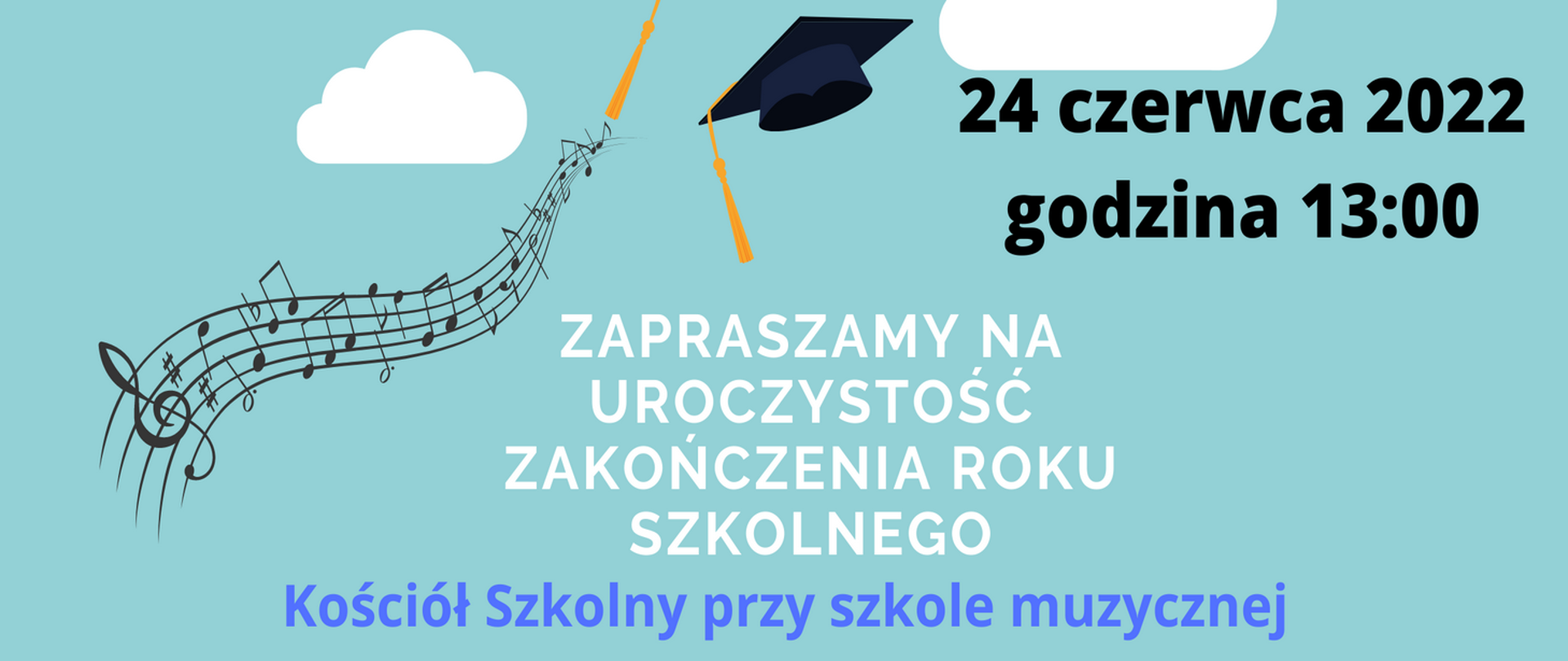 Na pastelowym tle w kolorze miętowym po lewej stronie pięciolinia z nutami w kształcie fali. W centralnej części napis białą czcionką ZAPRASZAMY NA UROCZYSTOŚĆ ZAKOŃCZENIA ROKU SZKOLNEGO Kościół Szkolny przy szkole muzycznej. Powyżej data czarną czcionką 24 czerwca 2022 godzina 13:00. Na górze dwie białe chmurki i czapeczka absolwenta szkoły.